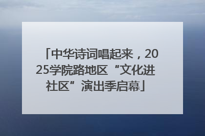 中华诗词唱起来，2025学院路地区“文化进社区”演出季启幕