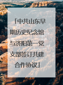 中共山东早期历史纪念馆与济阳第一党支部签订共建合作协议
