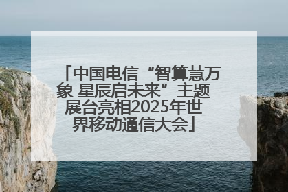 中国电信“智算慧万象 星辰启未来”主题展台亮相2025年世界移动通信大会