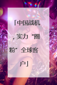 中国战机，实力“圈粉”全球客户