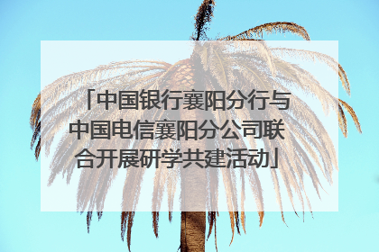中国银行襄阳分行与中国电信襄阳分公司联合开展研学共建活动