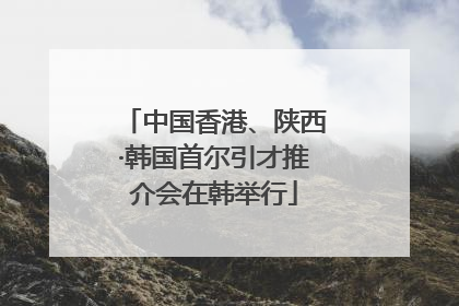 中国香港、陕西·韩国首尔引才推介会在韩举行