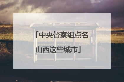 中央督察组点名山西这些城市
