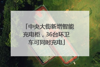 中央大街新增智能充电柜，36台环卫车可同时充电