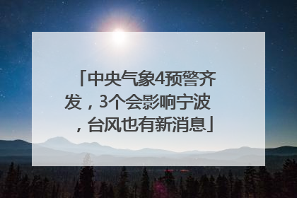 中央气象4预警齐发，3个会影响宁波，台风也有新消息