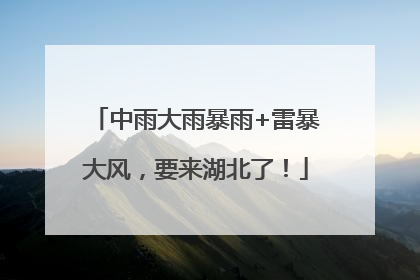 中雨大雨暴雨+雷暴大风，要来湖北了！