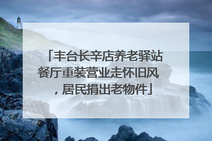 丰台长辛店养老驿站餐厅重装营业走怀旧风，居民捐出老物件