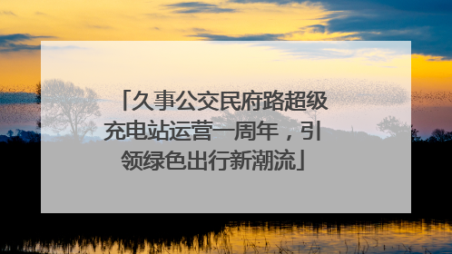久事公交民府路超级充电站运营一周年，引领绿色出行新潮流