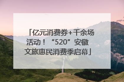 亿元消费券+千余场活动！“520”安徽文旅惠民消费季启幕