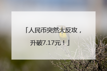 人民币突然大反攻，升破7.17元！