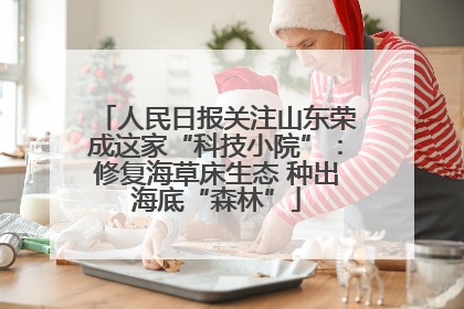 人民日报关注山东荣成这家“科技小院”：修复海草床生态 种出海底“森林”