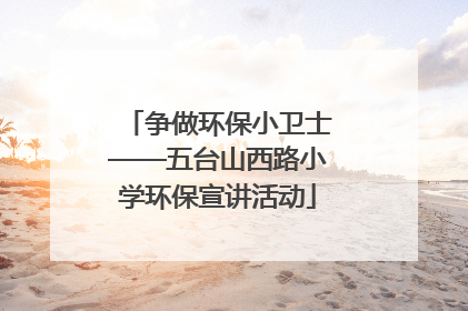 争做环保小卫士——五台山西路小学环保宣讲活动