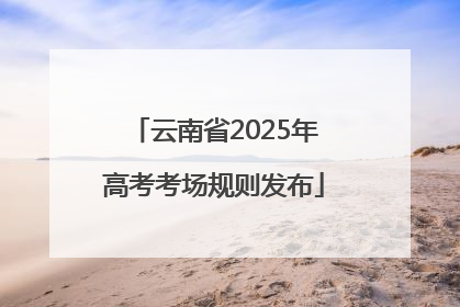云南省2025年高考考场规则发布
