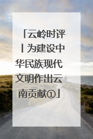 云岭时评丨为建设中华民族现代文明作出云南贡献①