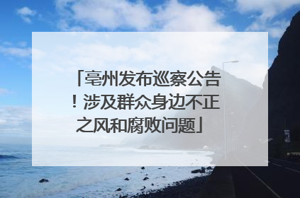 亳州发布巡察公告！涉及群众身边不正之风和腐败问题
