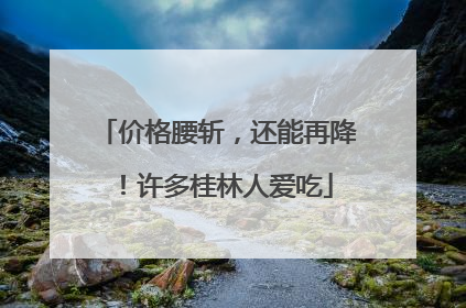 价格腰斩，还能再降！许多桂林人爱吃