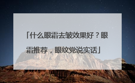 什么眼霜去皱效果好？眼霜推荐，眼纹党说实话