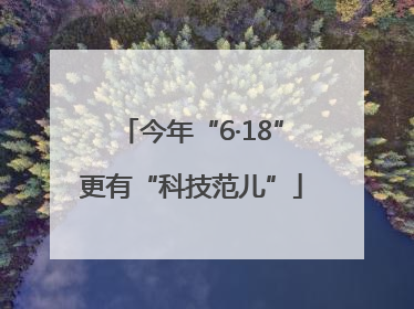 今年“6·18”更有“科技范儿”