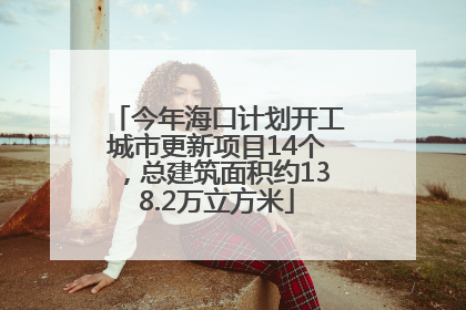 今年海口计划开工城市更新项目14个，总建筑面积约138.2万立方米