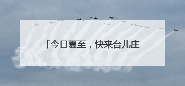 今日夏至，快来台儿庄古城吃黄花牛肉面啦！