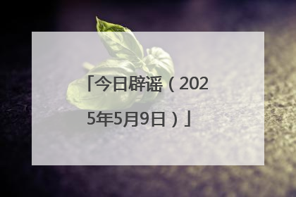 今日辟谣（2025年5月9日）