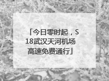 今日零时起，S18武汉天河机场高速免费通行