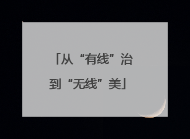 从“有线”治到“无线”美