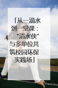 从一滴水到一堂课：“清水侠”与多单位共筑校园环保实践场