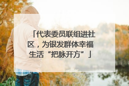 代表委员联组进社区，为银发群体幸福生活“把脉开方”