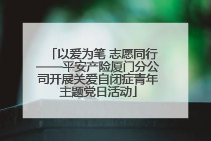 以爱为笔 志愿同行——平安产险厦门分公司开展关爱自闭症青年主题党日活动