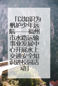 以知识为帆护少年远航——福州市水路运输事业发展中心开展水上交通安全知识进校园活动