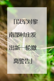 以军对黎南部村庄发出新一轮撤离警告