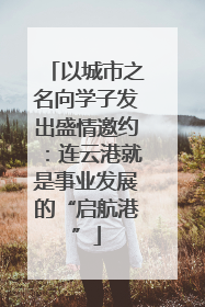 以城市之名向学子发出盛情邀约：连云港就是事业发展的“启航港”