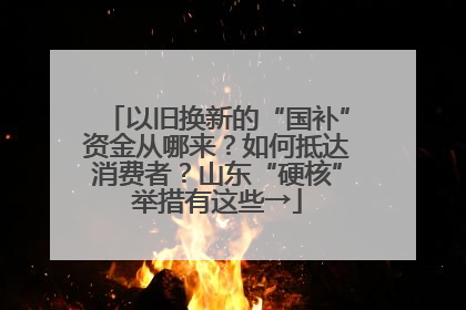 以旧换新的“国补”资金从哪来？如何抵达消费者？山东“硬核”举措有这些→