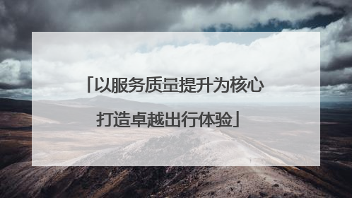 以服务质量提升为核心 打造卓越出行体验