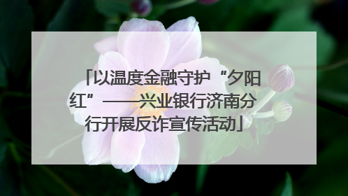 以温度金融守护“夕阳红”——兴业银行济南分行开展反诈宣传活动