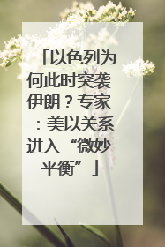 以色列为何此时突袭伊朗？专家：美以关系进入“微妙平衡”
