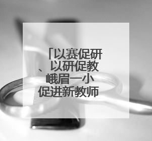 以赛促研、以研促教 峨眉一小促进新教师专业成长