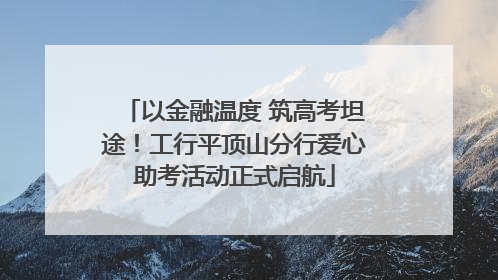 以金融温度 筑高考坦途！工行平顶山分行爱心助考活动正式启航