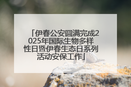 伊春公安圆满完成2025年国际生物多样性日暨伊春生态日系列活动安保工作