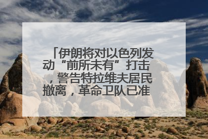 伊朗将对以色列发动“前所未有”打击，警告特拉维夫居民撤离，革命卫队已准备长期全面战争