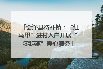 会泽县待补镇：“红马甲”进村入户开展“零距离”暖心服务