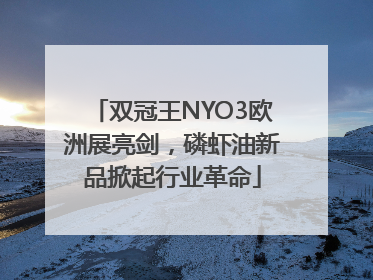 双冠王NYO3欧洲展亮剑，磷虾油新品掀起行业革命