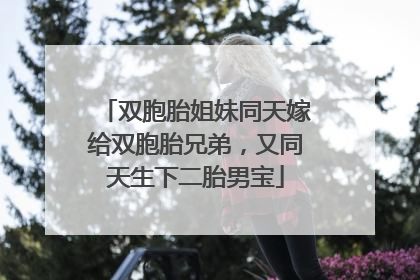 双胞胎姐妹同天嫁给双胞胎兄弟，又同天生下二胎男宝