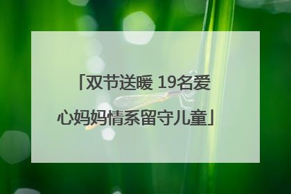 双节送暖 19名爱心妈妈情系留守儿童