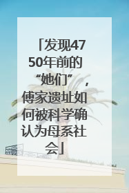 发现4750年前的“她们”，傅家遗址如何被科学确认为母系社会