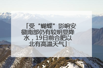 受“蝴蝶”影响安徽南部仍有较明显降水，19日前合肥以北有高温天气