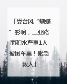 受台风“蝴蝶”影响，三亚路面积水严重1人被困车里！紧急救人