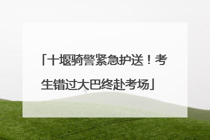 十堰骑警紧急护送！考生错过大巴终赴考场