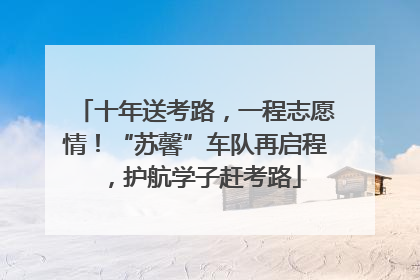 十年送考路，一程志愿情！“苏馨”车队再启程，护航学子赶考路
